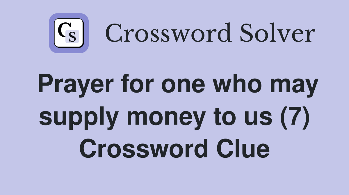 Prayer for one who may supply money to us (7) Crossword Clue Answers